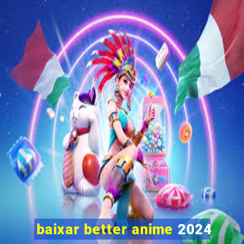 baixar better anime 2024